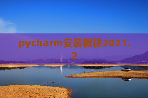 pycharm安装教程2021.2 pycharm安装教程2021.2
